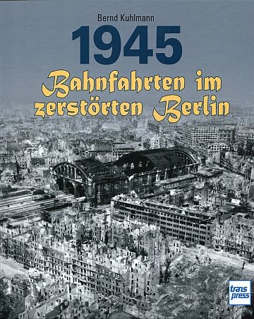 1945. Bahnfahrten im zerstörten Berlin