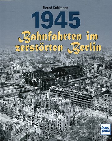  1945. Bahnfahrten im zerstörten Berlin